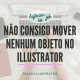 Não consegue mover nenhum objeto no illustrator