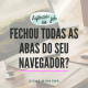 Fechou todas as abas do seu navegador?